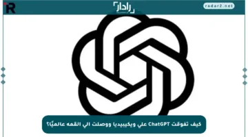 كيف تفوقت ChatGPT على ويكيبيديا ووصلت إلى القمة عالميًا؟